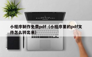 祁东小程序制作免费pdf（小程序里的pdf文件怎么转出来）