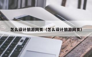 祁东怎么设计旅游网页（怎么设计旅游网页）