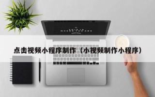 祁东点击视频小程序制作（小视频制作小程序）