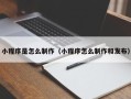 祁东小程序是怎么制作（小程序怎么制作和发布）