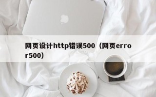 祁东网页设计http错误500（网页error500）
